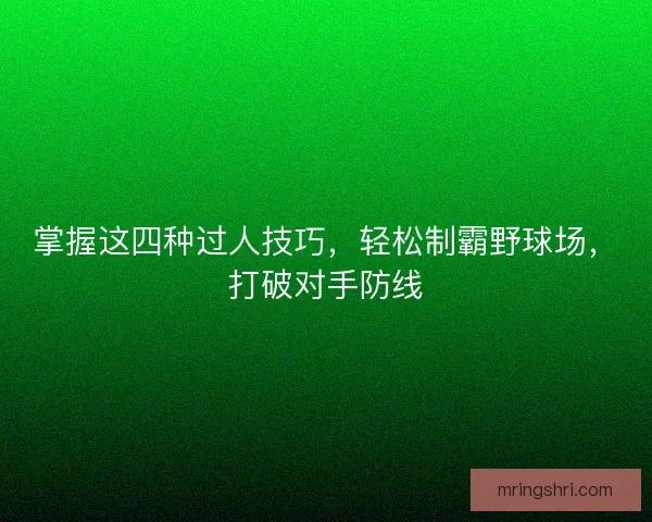 掌握这四种过人技巧，轻松制霸野球场，打破对手防线