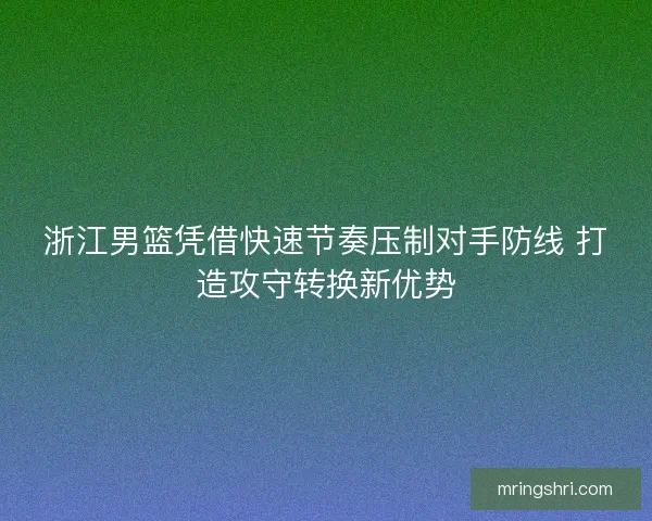 浙江男篮凭借快速节奏压制对手防线 打造攻守转换新优势